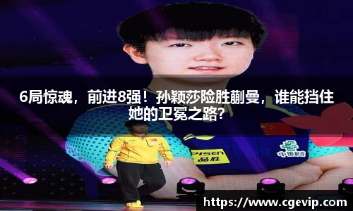 6局惊魂，前进8强！孙颖莎险胜蒯曼，谁能挡住她的卫冕之路？
