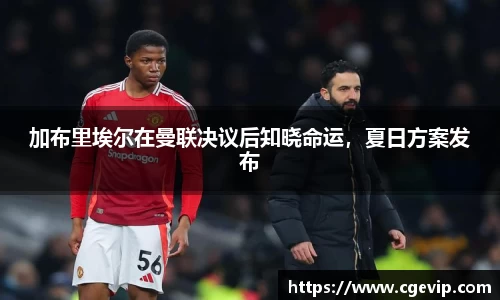 加布里埃尔在曼联决议后知晓命运，夏日方案发布