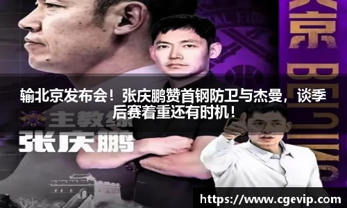 输北京发布会！张庆鹏赞首钢防卫与杰曼，谈季后赛着重还有时机！