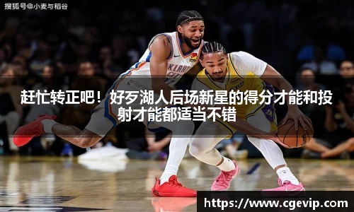 赶忙转正吧！好歹湖人后场新星的得分才能和投射才能都适当不错