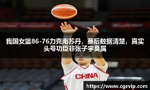 我国女篮86-76力克南苏丹，赛后数据清楚，真实头号功臣非张子宇莫属